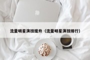 流量明星演技提升（流量明星演技排行）