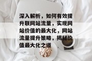 深入解析，如何有效提升联网站流量，实现网站价值的最大化，网站流量提升策略，揭秘价值最大化之道