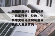 房地产重磅!租购并举、改革预售、税改,中共中央明确住房制度未来几大发展方向 房地产重磅!租购并举、改革预售、税改,中共中央明确住房制度未来几大发展方向