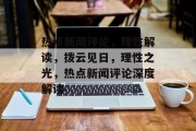 热点新闻评论，理性解读，拨云见日，理性之光，热点新闻评论深度解读