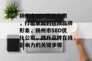 扬州市SEO优化公司，打造卓越的在线品牌形象，扬州市SEO优化公司，提升品牌在线影响力的关键步骤