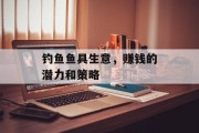 钓鱼鱼具生意,赚钱的潜力和策略 钓鱼鱼具生意,赚钱的潜力和策略