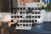 网站专题页，打造深度内容，提升用户体验的关键策略，深度内容策略，打造网站专题页，提升用户体验之道