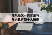 东风系又一高管落马，年内已有超十人被查