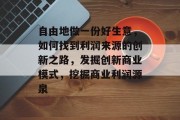 自由地做一份好生意,如何找到利润来源的创新之路,发掘创新商业模式,挖掘商业利润源泉 自由地做一份好生意,如何找到利润来源的创新之路,发掘创新商业模式,挖掘商业利润源泉