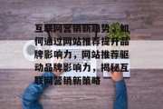 互联网营销新趋势，如何通过网站推荐提升品牌影响力，网站推荐驱动品牌影响力，揭秘互联网营销新策略