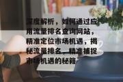 深度解析，如何通过应用流量排名查询网站，精准定位市场机遇，揭秘流量排名，精准捕捉市场机遇的秘籍