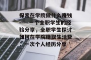 探索在学院做什么赚钱——一个全职学生的经验分享,全职学生探讨如何在学院赚取生活费,一次个人经历分享 探索在学院做什么赚钱——一个全职学生的经验分享,全职学生探讨如何在学院赚取生活费,一次个人经历分享