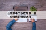 加盟手工小吃生意,轻松赚钱的创业之路 加盟手工小吃生意,轻松赚钱的创业之路