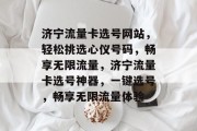 济宁流量卡选号网站，轻松挑选心仪号码，畅享无限流量，济宁流量卡选号神器，一键选号，畅享无限流量体验