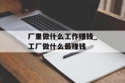 厂里做什么工作赚钱_工厂做什么最赚钱