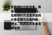 互联网时代的流量,数值背后的意义与挑战,互联网时代流量背后的计算逻辑与价值判断,意义、挑战及其未来发展趋势 互联网时代的流量,数值背后的意义与挑战,互联网时代流量背后的计算逻辑与价值判断,意义、挑战及其未来发展趋势