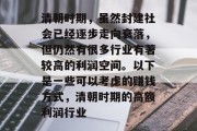 清朝时期，虽然封建社会已经逐步走向衰落，但仍然有很多行业有著较高的利润空间。以下是一些可以考虑的赚钱方式，清朝时期的高额利润行业
