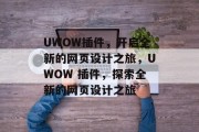 UWOW插件,开启全新的网页设计之旅,UWOW 插件,探索全新的网页设计之旅 UWOW插件,开启全新的网页设计之旅,UWOW 插件,探索全新的网页设计之旅