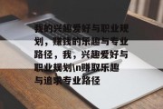 我的兴趣爱好与职业规划，赚钱的乐趣与专业路径，我，兴趣爱好与职业规划\n赚取乐趣与追求专业路径