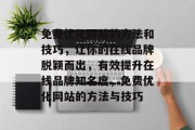 免费优化网站的方法和技巧,让你的在线品牌脱颖而出,有效提升在线品牌知名度,免费优化网站的方法与技巧 免费优化网站的方法和技巧,让你的在线品牌脱颖而出,有效提升在线品牌知名度,免费优化网站的方法与技巧
