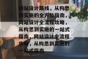 网站设计路线，从构思到实施的全方位指南，网站设计全流程攻略，从构思到实施的一站式指南，网站设计全流程攻略，从构思到实施的一站式指南