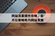 网站流量提升攻略,全方位策略助力网站发展 网站流量提升攻略,全方位策略助力网站发展