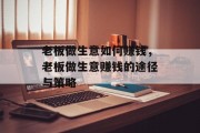 老板做生意如何赚钱,老板做生意赚钱的途径与策略 老板做生意如何赚钱,老板做生意赚钱的途径与策略