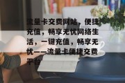 流量卡交费网站，便捷充值，畅享无忧网络生活，一键充值，畅享无忧——流量卡便捷交费平台