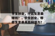 学生创业,什么生意最赚钱?,学生创业,哪些生意最具盈利潜力? 学生创业,什么生意最赚钱?,学生创业,哪些生意最具盈利潜力?