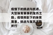 疫情下的挑战与机遇，大型体育赛事的复苏之路，疫情阴影下的体育赛事，挑战与复苏之路并行