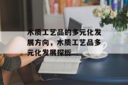 木质工艺品的多元化发展方向,木质工艺品多元化发展探析
