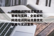 网络培训网站流量优化策略与实践,全面解析网络培训网站流量优化策略与实战案例 网络培训网站流量优化策略与实践,全面解析网络培训网站流量优化策略与实战案例