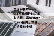 全面解析WordPress网站插件的功能与选择,最佳WordPress插件,功能、选择和全析 全面解析WordPress网站插件的功能与选择,最佳WordPress插件,功能、选择和全析