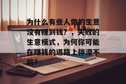 为什么有些人做的生意没有赚到钱?,失败的生意模式,为何你可能在赚钱的道路上停滞不前? 为什么有些人做的生意没有赚到钱?,失败的生意模式,为何你可能在赚钱的道路上停滞不前?