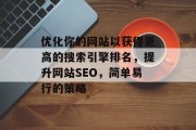 优化你的网站以获得更高的搜索引擎排名，提升网站SEO，简单易行的策略