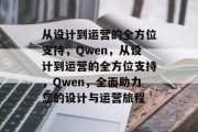从设计到运营的全方位支持，Qwen，从设计到运营的全方位支持，Qwen，全面助力您的设计与运营旅程