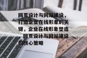 网页设计与网站建设,打造企业在线形象的关键,企业在线形象塑造,网页设计与网站建设的核心策略 网页设计与网站建设,打造企业在线形象的关键,企业在线形象塑造,网页设计与网站建设的核心策略