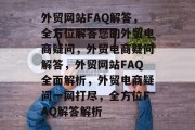外贸网站FAQ解答，全方位解答您的外贸电商疑问，外贸电商疑问解答，外贸网站FAQ全面解析，外贸电商疑问一网打尽，全方位FAQ解答解析