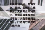 大良网站设计，打造专业、美观、高效的在线平台，大良专业网站设计，塑造高效美观的在线平台，大良专业网站设计，打造高效美观的在线平台