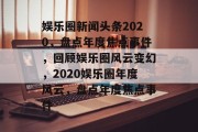 娱乐圈新闻头条2020，盘点年度焦点事件，回顾娱乐圈风云变幻，2020娱乐圈年度风云，盘点年度焦点事件