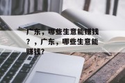 广东,哪些生意能赚钱?,广东,哪些生意能赚钱? 广东,哪些生意能赚钱?,广东,哪些生意能赚钱?