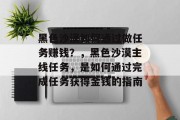 黑色沙漠如何通过做任务赚钱?,黑色沙漠主线任务,是如何通过完成任务获得金钱的指南 黑色沙漠如何通过做任务赚钱?,黑色沙漠主线任务,是如何通过完成任务获得金钱的指南