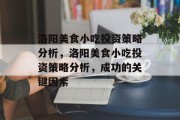 洛阳美食小吃投资策略分析,洛阳美食小吃投资策略分析,成功的关键因素 洛阳美食小吃投资策略分析,洛阳美食小吃投资策略分析,成功的关键因素