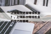 上饶如何把握赚钱机会?,上饶抓住赚钱机会的技巧和策略 上饶如何把握赚钱机会?,上饶抓住赚钱机会的技巧和策略