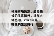 揭秘市场热潮,最能赚钱的生意排行,揭秘市场热潮,2023年最赚钱的生意排行 揭秘市场热潮,最能赚钱的生意排行,揭秘市场热潮,2023年最赚钱的生意排行