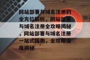 网站部署与域名注册的全方位解析，网站部署与域名注册全攻略揭秘，网站部署与域名注册一站式指南，全攻略深度揭秘
