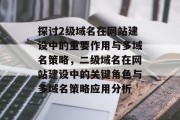 探讨2级域名在网站建设中的重要作用与多域名策略，二级域名在网站建设中的关键角色与多域名策略应用分析