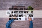 揭秘网站流量点击软件，是神器还是陷阱？网站流量点击软件，揭秘其双重面相