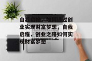 自我启程,如何通过创业实现财富梦想,自我启程,创业之路如何实现财富梦想 自我启程,如何通过创业实现财富梦想,自我启程,创业之路如何实现财富梦想