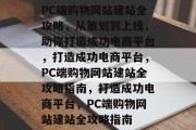 PC端购物网站建站全攻略，从策划到上线，助你打造成功电商平台，打造成功电商平台，PC端购物网站建站全攻略指南，打造成功电商平台，PC端购物网站建站全攻略指南