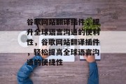 谷歌网站翻译插件,提升全球语言沟通的便利性,谷歌网站翻译插件,轻松提高全球语言沟通的便捷性 谷歌网站翻译插件,提升全球语言沟通的便利性,谷歌网站翻译插件,轻松提高全球语言沟通的便捷性