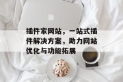 插件家网站,一站式插件解决方案,助力网站优化与功能拓展 插件家网站,一站式插件解决方案,助力网站优化与功能拓展