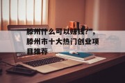 滕州什么可以赚钱?,滕州市十大热门创业项目推荐 滕州什么可以赚钱?,滕州市十大热门创业项目推荐