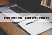 电信如何提升流量（电信如何提升流量套餐）
